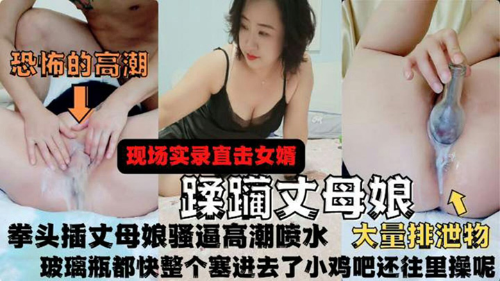 拳头插丈母娘骚逼高潮喷水-漏着个大逼直玩拳交玻璃瓶都快整个塞进去了